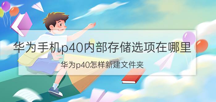 华为手机p40内部存储选项在哪里 华为p40怎样新建文件夹？